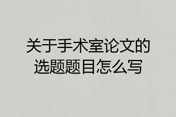 关于手术室论文的选题题目怎么写