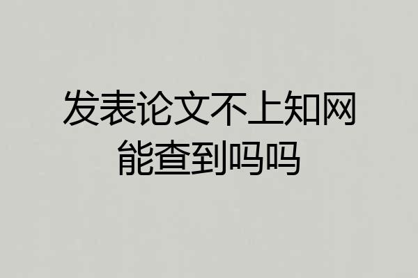 发表论文不上知网能查到吗吗