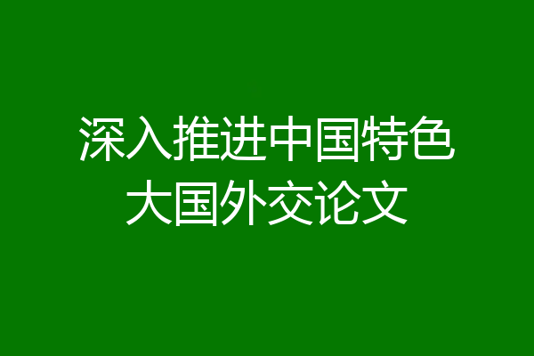 深入推进中国特色大国外交论文