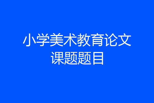小学美术教育论文课题题目
