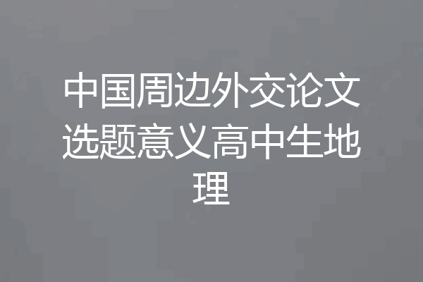 中国周边外交论文选题意义高中生地理