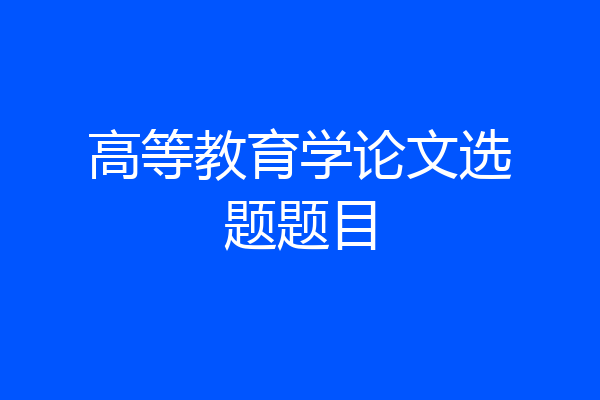 高等教育学论文选题题目
