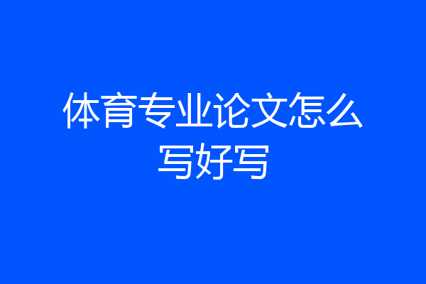 体育专业论文怎么写好写