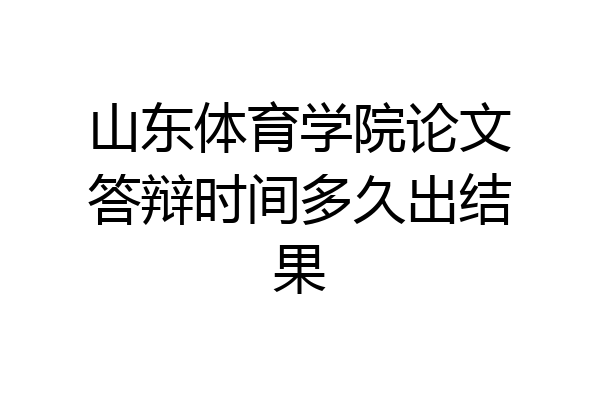 山东体育学院论文答辩时间多久出结果