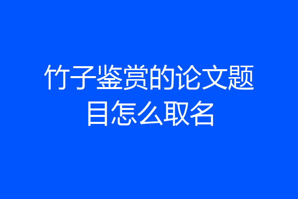 竹子鉴赏的论文题目怎么取名