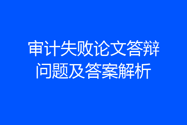 审计失败论文答辩问题及答案解析