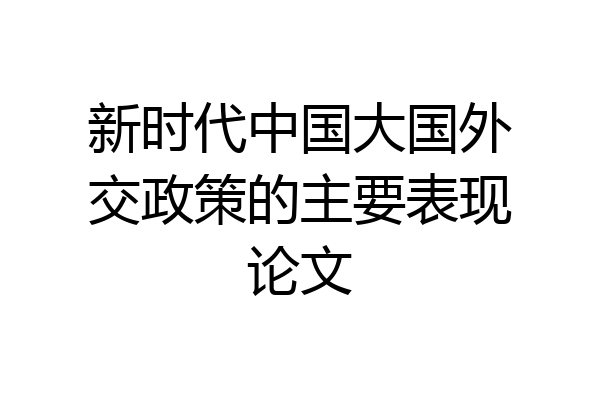新时代中国大国外交政策的主要表现论文