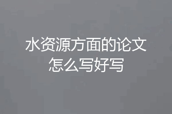 水资源方面的论文怎么写好写