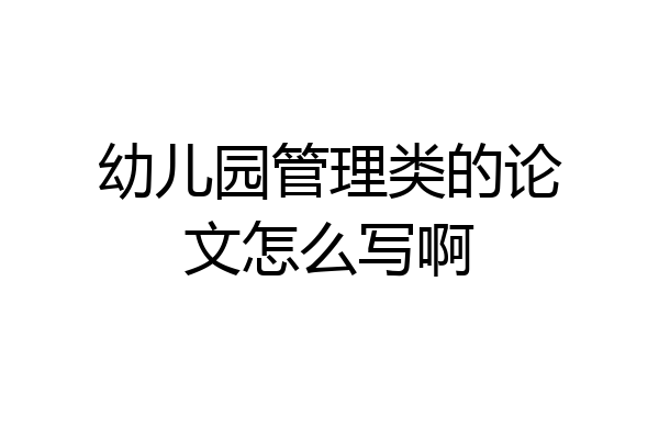 幼儿园管理类的论文怎么写啊