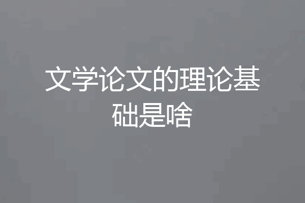 文学论文的理论基础是啥