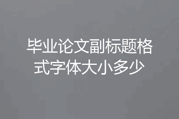 毕业论文副标题格式字体大小多少
