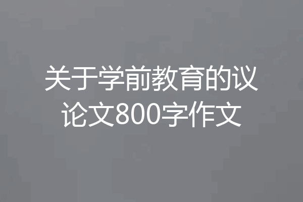 关于学前教育的议论文800字作文