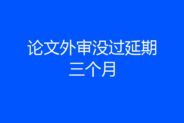 论文外审没过延期三个月