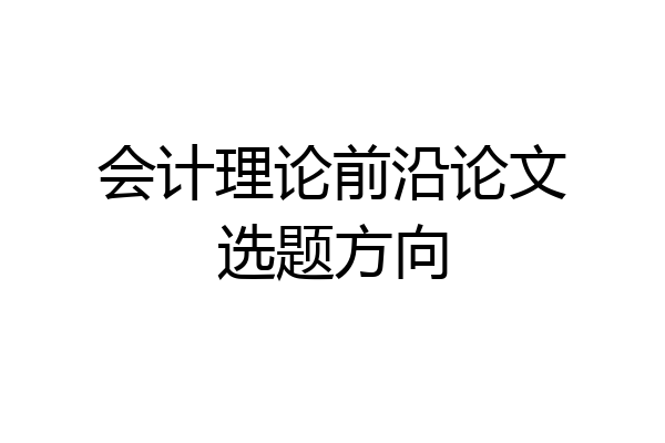 会计理论前沿论文选题方向