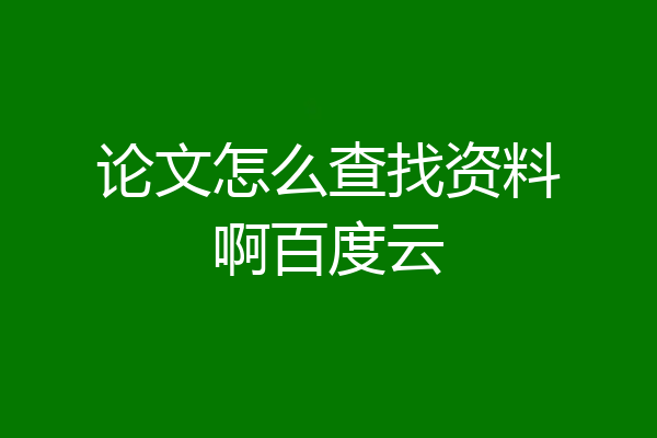 论文怎么查找资料啊百度云