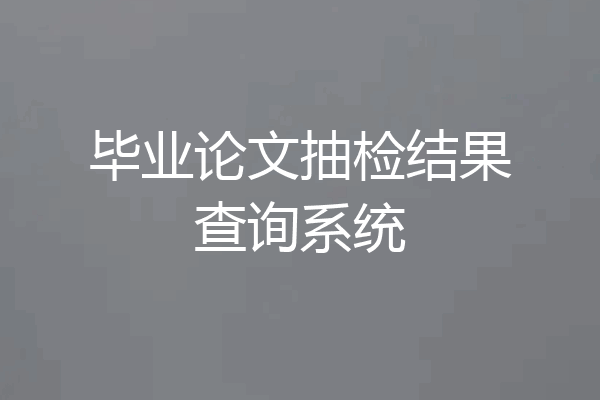 毕业论文抽检结果查询系统
