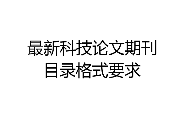最新科技论文期刊目录格式要求