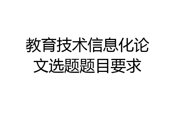 教育技术信息化论文选题题目要求