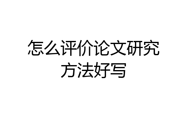 怎么评价论文研究方法好写