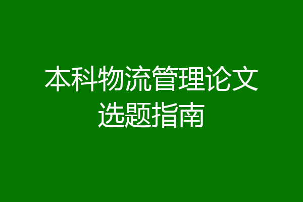本科物流管理论文选题指南