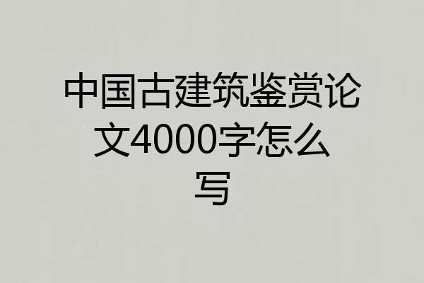 中国古建筑鉴赏论文4000字怎么写
