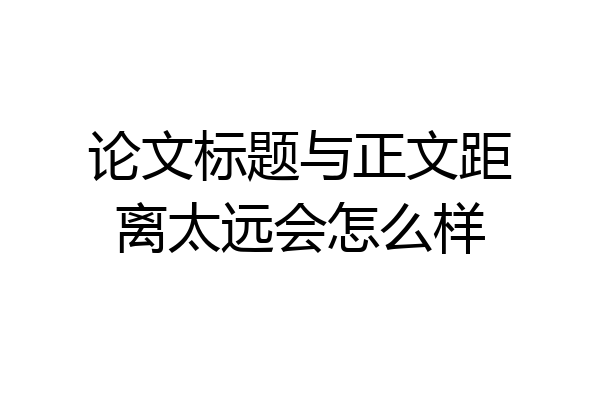 论文标题与正文距离太远会怎么样