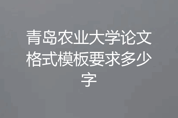 青岛农业大学论文格式模板要求多少字