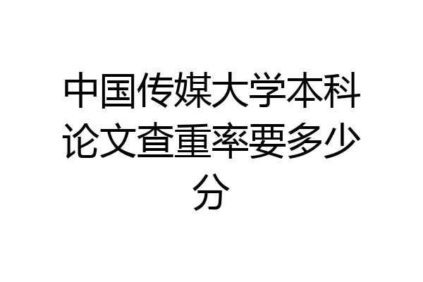 中国传媒大学本科论文查重率要多少分