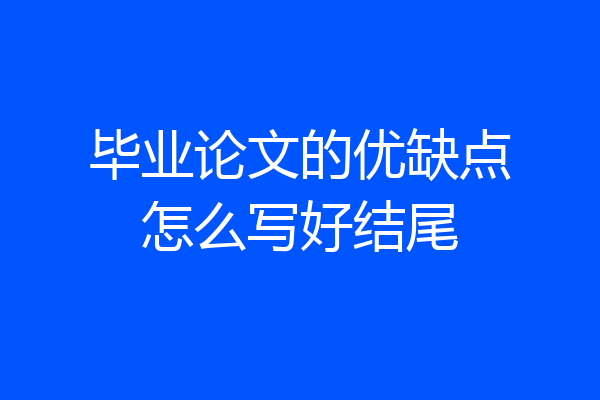 毕业论文的优缺点怎么写好结尾