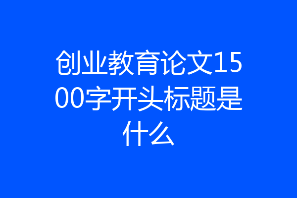 创业教育论文1500字开头标题是什么