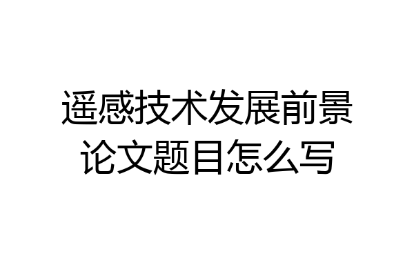 遥感技术发展前景论文题目怎么写