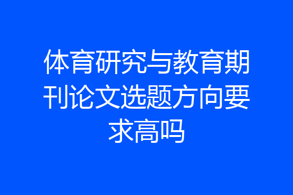 体育研究与教育期刊论文选题方向要求高吗