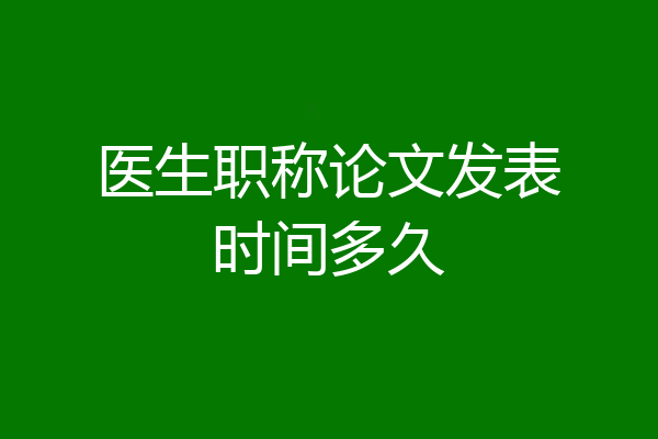 医生职称论文发表时间多久