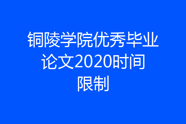 铜陵学院优秀毕业论文2020时间限制