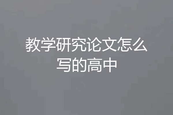 教学研究论文怎么写的高中