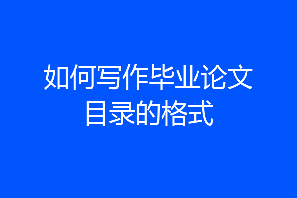 如何写作毕业论文目录的格式