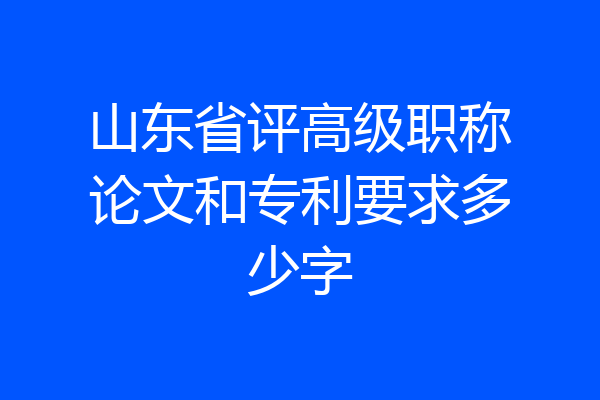 山东省评高级职称论文和专利要求多少字
