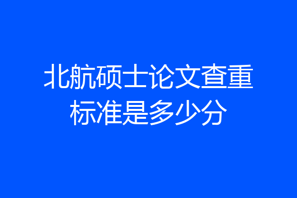 北航硕士论文查重标准是多少分