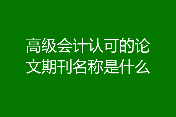高级会计认可的论文期刊名称是什么