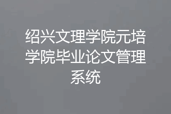 绍兴文理学院元培学院毕业论文管理系统
