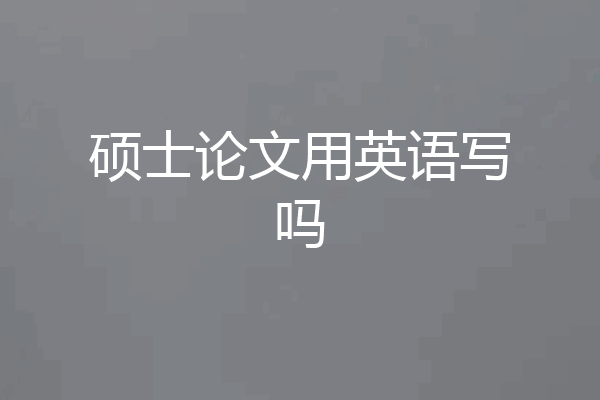 硕士论文用英语写吗