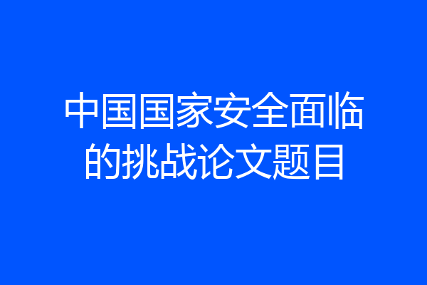 中国国家安全面临的挑战论文题目