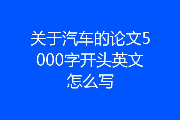关于汽车的论文5000字开头英文怎么写