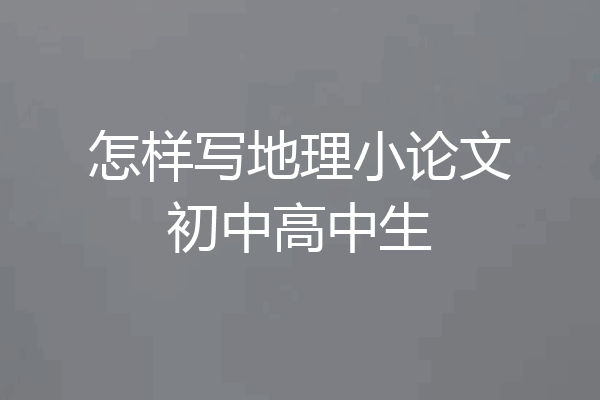 怎样写地理小论文初中高中生