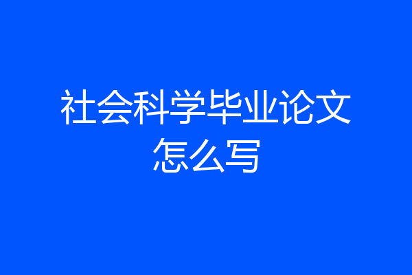 社会科学毕业论文怎么写