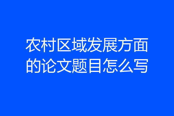 农村区域发展方面的论文题目怎么写