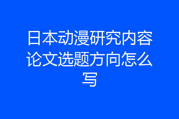 日本动漫研究内容论文选题方向怎么写