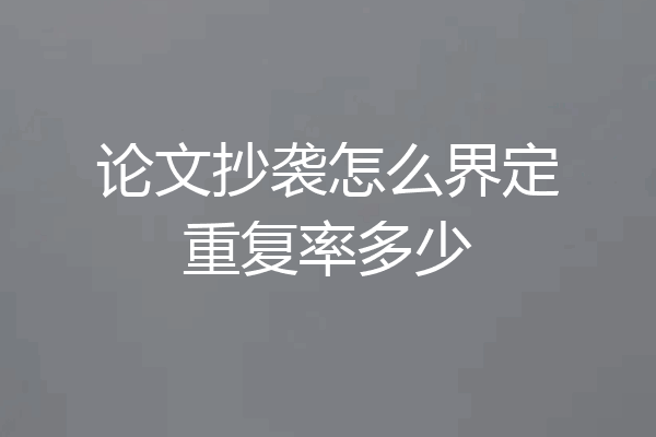 论文抄袭怎么界定重复率多少