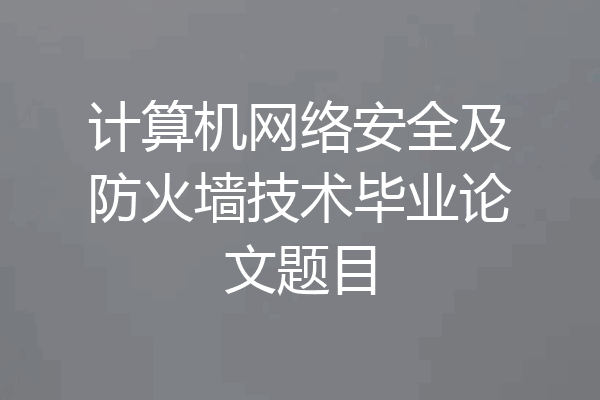 计算机网络安全及防火墙技术毕业论文题目