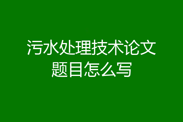 污水处理技术论文题目怎么写